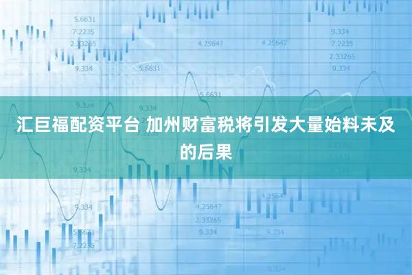 汇巨福配资平台 加州财富税将引发大量始料未及的后果
