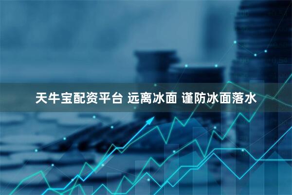 天牛宝配资平台 远离冰面 谨防冰面落水