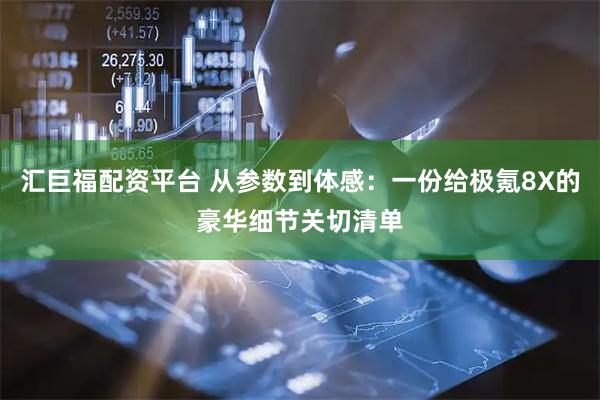 汇巨福配资平台 从参数到体感：一份给极氪8X的豪华细节关切清单